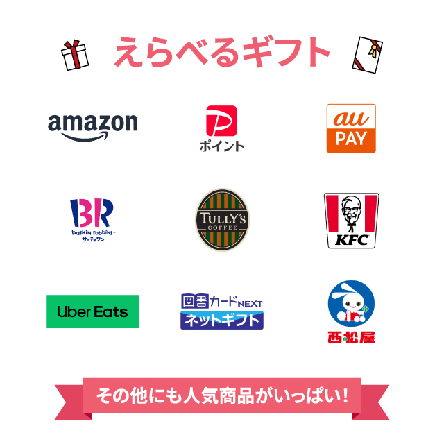 えらべるギフト【Amazonギフトカード / PayPayポイント / au PAY ギフトカード / サーティワン アイスクリーム / TULLY'S COFFEE / ケンタッキーフライドチキン / Uber Eats / 図書カードネットギフト / 西松屋】